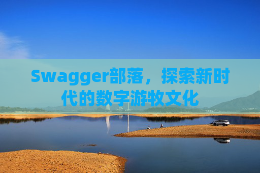 Swagger部落，探索新时代的数字游牧文化