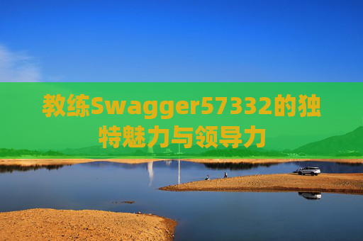 教练Swagger57332的独特魅力与领导力